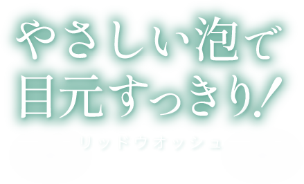 やさしい泡で目元スッキリ！リッドウォッシュ